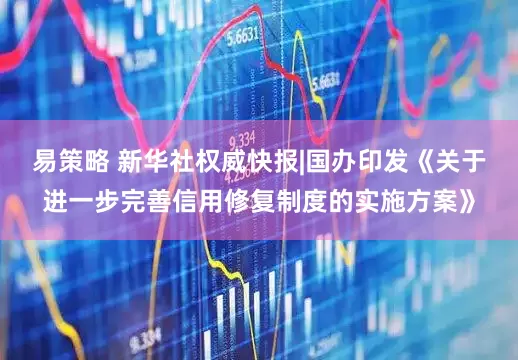 易策略 新华社权威快报|国办印发《关于进一步完善信用修复制度的实施方案》