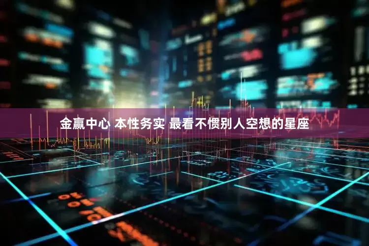 金赢中心 本性务实 最看不惯别人空想的星座