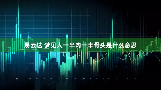 易云达 梦见人一半肉一半骨头是什么意思