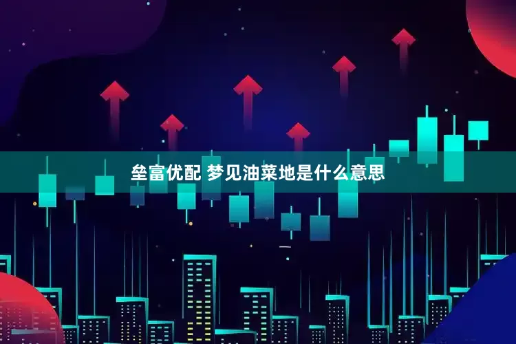 垒富优配 梦见油菜地是什么意思
