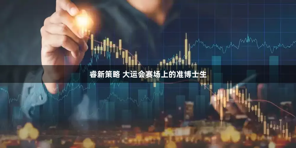 睿新策略 大运会赛场上的准博士生