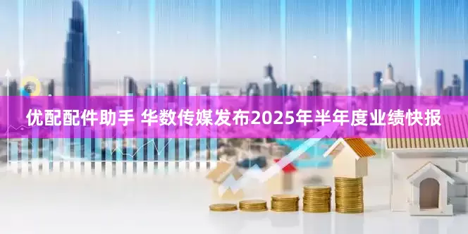 优配配件助手 华数传媒发布2025年半年度业绩快报