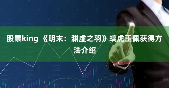 股票king 《明末：渊虚之羽》螭虎玉佩获得方法介绍