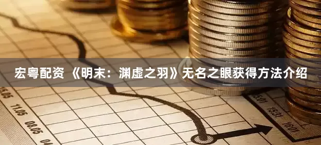 宏粤配资 《明末：渊虚之羽》无名之眼获得方法介绍