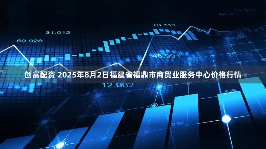 创富配资 2025年8月2日福建省福鼎市商贸业服务中心价格行情