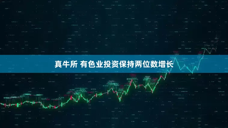 真牛所 有色业投资保持两位数增长