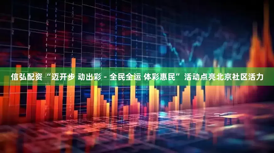 信弘配资 “迈开步 动出彩 - 全民全运 体彩惠民” 活动点亮北京社区活力