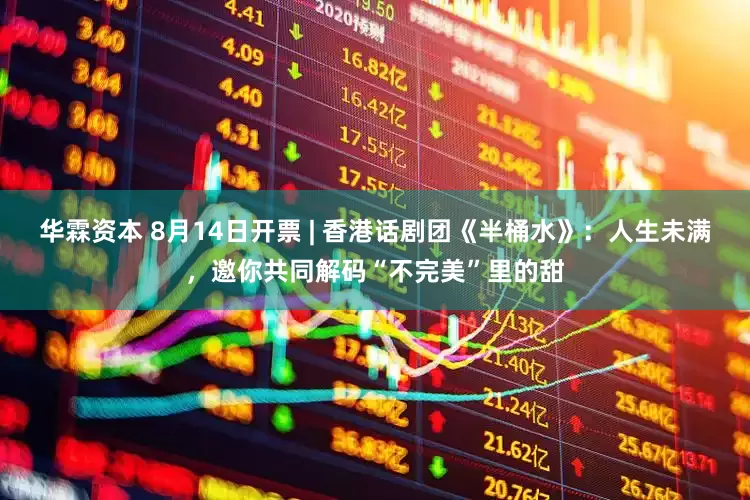 华霖资本 8月14日开票 | 香港话剧团《半桶水》：人生未满，邀你共同解码“不完美”里的甜