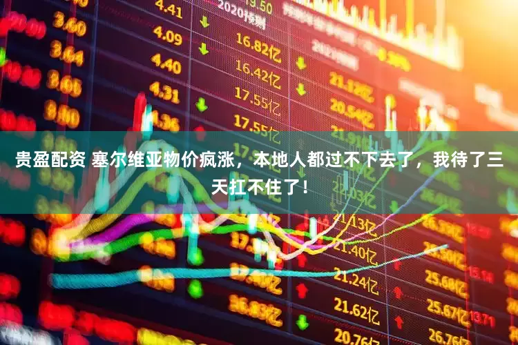 贵盈配资 塞尔维亚物价疯涨，本地人都过不下去了，我待了三天扛不住了！