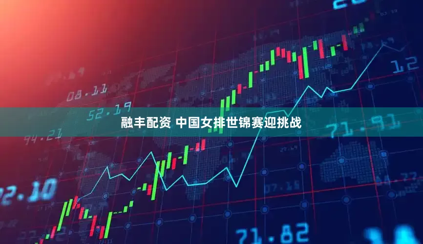融丰配资 中国女排世锦赛迎挑战