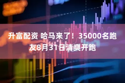 升富配资 哈马来了！35000名跑友8月31日清爽开跑