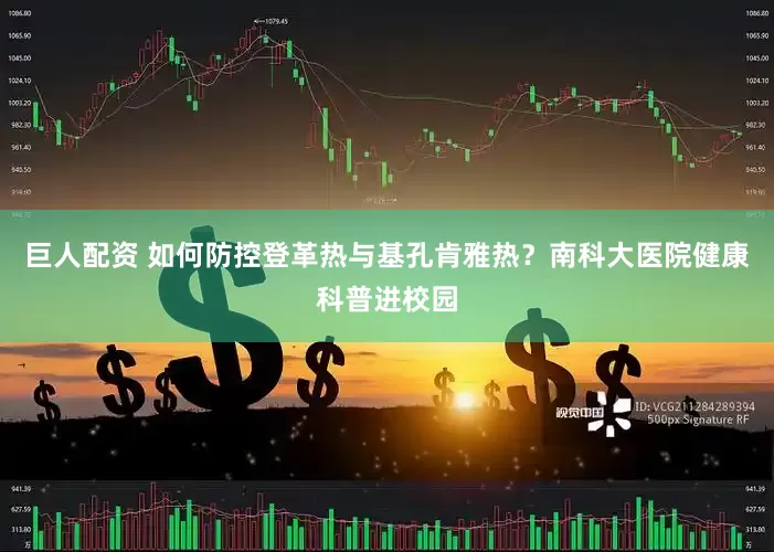 巨人配资 如何防控登革热与基孔肯雅热？南科大医院健康科普进校园