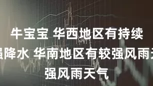 牛宝宝 华西地区有持续性强降水 华南地区有较强风雨天气