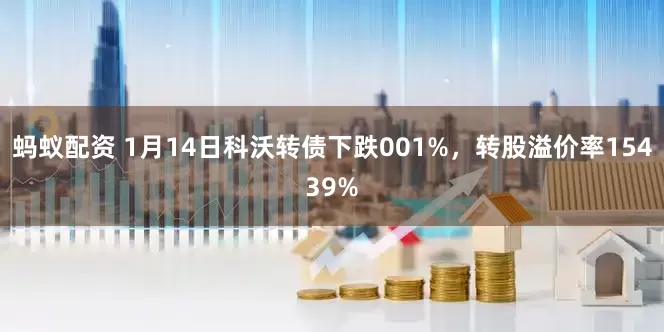 蚂蚁配资 1月14日科沃转债下跌001%，转股溢价率15439%