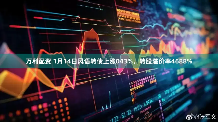 万利配资 1月14日风语转债上涨043%，转股溢价率4688%