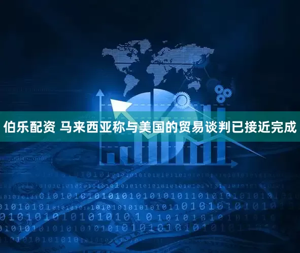 伯乐配资 马来西亚称与美国的贸易谈判已接近完成